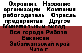 Охранник › Название организации ­ Компания-работодатель › Отрасль предприятия ­ Другое › Минимальный оклад ­ 1 - Все города Работа » Вакансии   . Забайкальский край,Чита г.